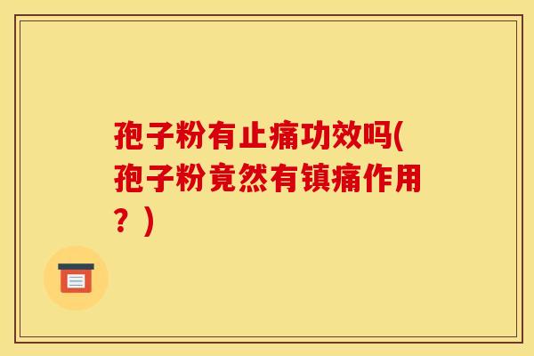 孢子粉有止痛功效吗(孢子粉竟然有镇痛作用？)