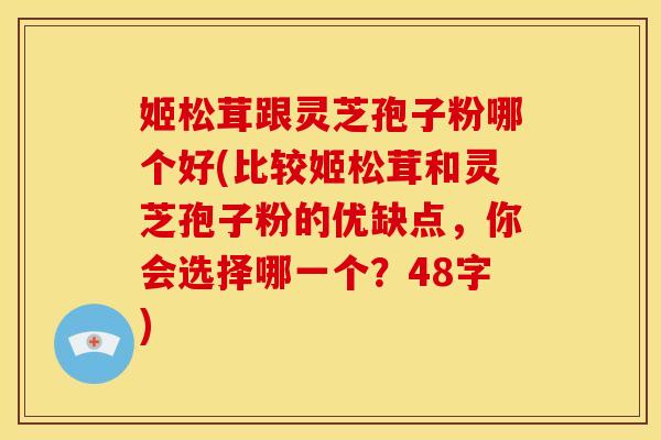 姬松茸跟灵芝孢子粉哪个好(比较姬松茸和灵芝孢子粉的优缺点,你会选择哪一个?48字)