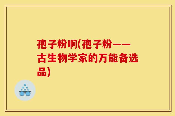 孢子粉啊(孢子粉——古生物学家的万能备选品)