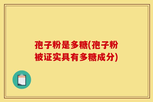 孢子粉是多糖(孢子粉被证实具有多糖成分)
