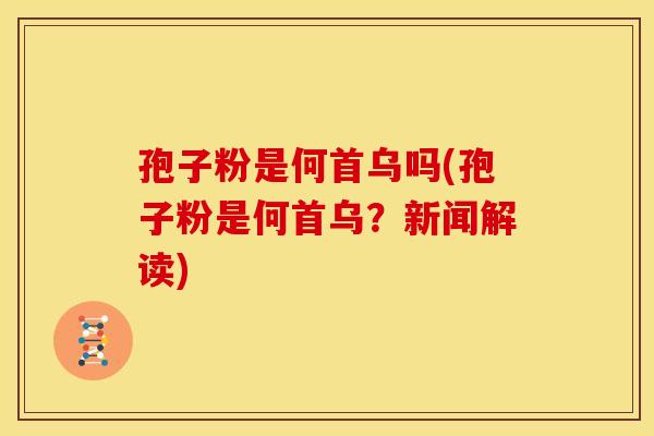 孢子粉是何首乌吗(孢子粉是何首乌?新闻解读)