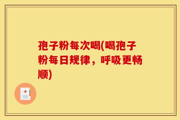 孢子粉每次喝(喝孢子粉每日规律,呼吸更畅顺)