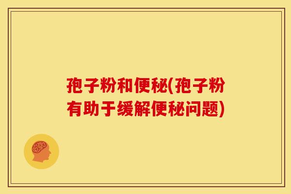 孢子粉和便秘(孢子粉有助于缓解便秘问题)