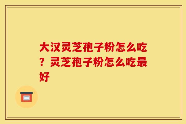 大汉灵芝孢子粉怎么吃?灵芝孢子粉怎么吃最好