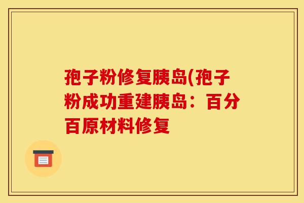 孢子粉修复胰岛(孢子粉成功重建胰岛:百分百原材料修复