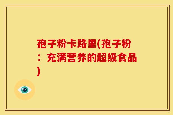 孢子粉卡路里(孢子粉:充满营养的超级食品)