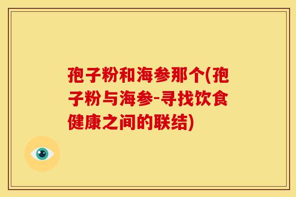孢子粉和海参那个(孢子粉与海参-寻找饮食健康之间的联结)