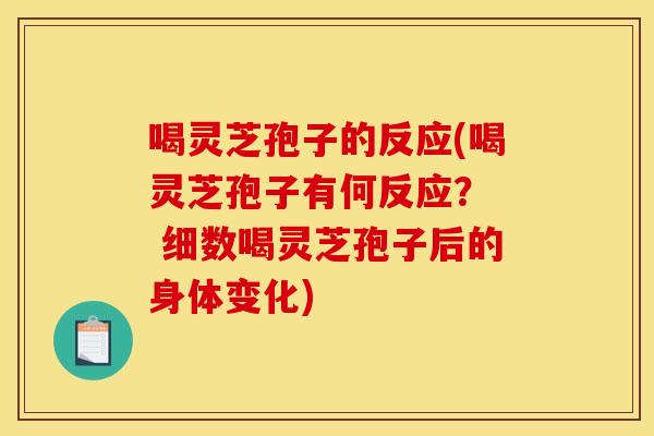 喝灵芝孢子的反应(喝灵芝孢子有何反应? 细数喝灵芝孢子后的身体变化)
