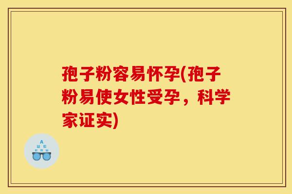 孢子粉容易怀孕(孢子粉易使女性受孕,科学家证实)