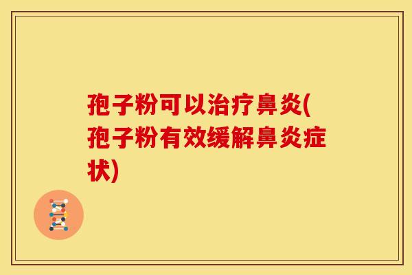 孢子粉可以治疗鼻炎(孢子粉有效缓解鼻炎症状)