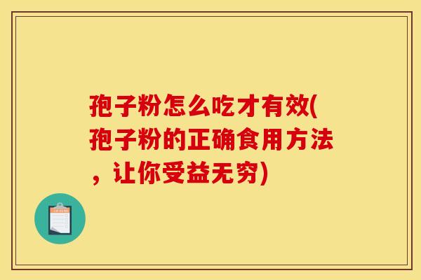 孢子粉怎么吃才有效(孢子粉的正确食用方法,让你受益无穷)