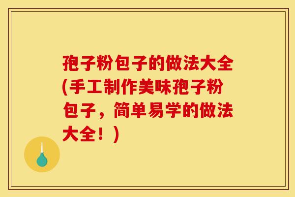 孢子粉包子的做法大全(手工制作美味孢子粉包子,简单易学的做法大全!)