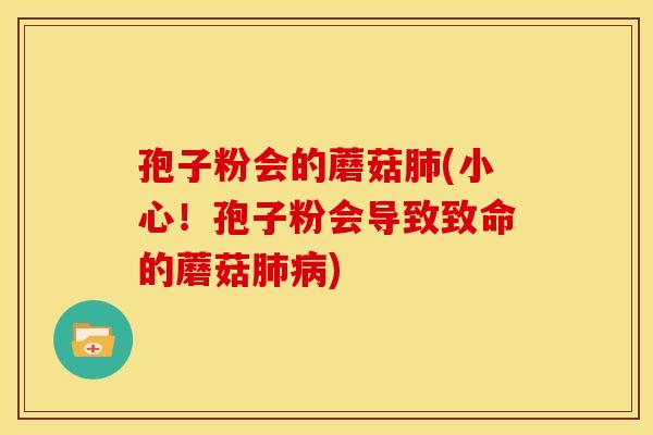 孢子粉会的蘑菇肺(小心!孢子粉会导致致命的蘑菇肺病)