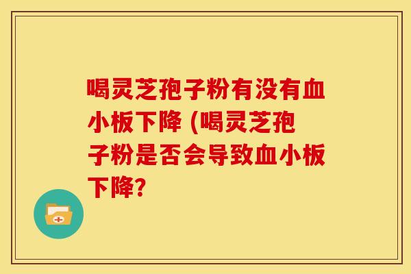 喝灵芝孢子粉有没有血小板下降 (喝灵芝孢子粉是否会导致血小板下降？