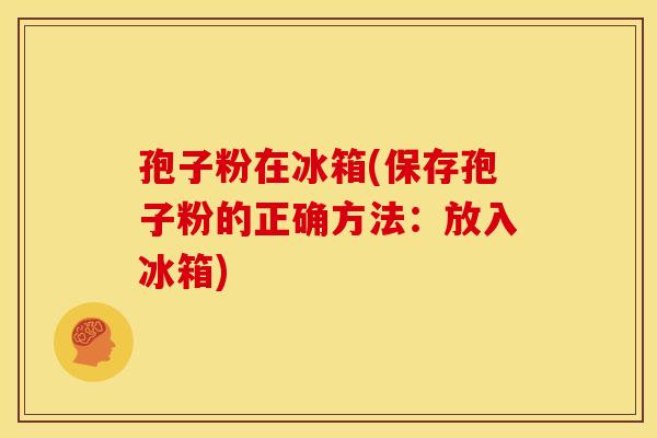 孢子粉在冰箱(保存孢子粉的正确方法:放入冰箱)