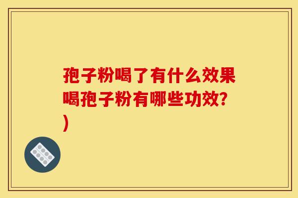 孢子粉喝了有什么效果喝孢子粉有哪些功效?)