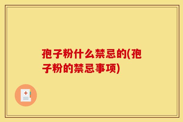 孢子粉什么禁忌的(孢子粉的禁忌事项)