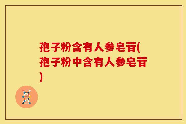 孢子粉含有人参皂苷(孢子粉中含有人参皂苷)