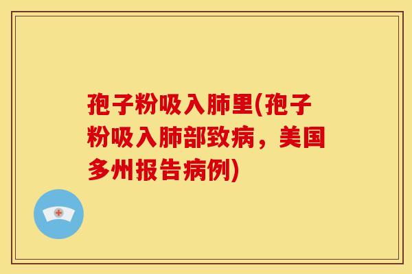 孢子粉吸入肺里(孢子粉吸入肺部致病,美国多州报告病例)