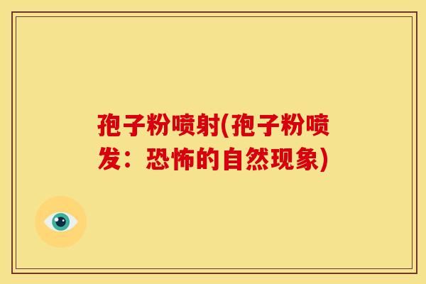 孢子粉喷射(孢子粉喷发:恐怖的自然现象)