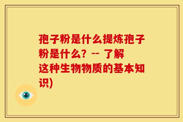 孢子粉是什么提炼孢子粉是什么?-- 了解这种生物物质的基本知识)