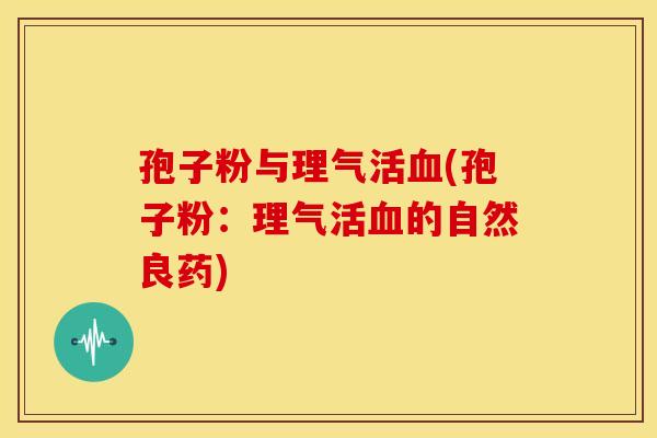 孢子粉与理气活血(孢子粉:理气活血的自然良药)