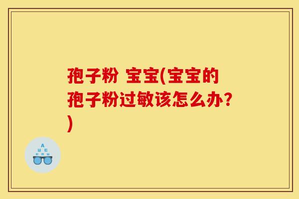 孢子粉 宝宝(宝宝的孢子粉过敏该怎么办?)