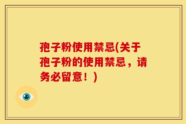 孢子粉使用禁忌(关于孢子粉的使用禁忌，请务必留意！)