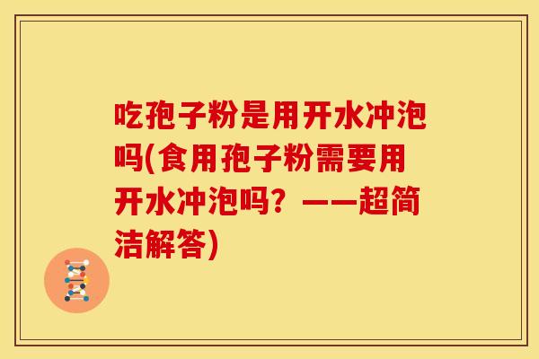 吃孢子粉是用开水冲泡吗(食用孢子粉需要用开水冲泡吗?——超简洁解答)