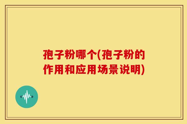 孢子粉哪个(孢子粉的作用和应用场景说明)
