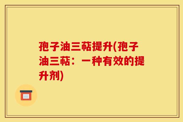 孢子油三萜提升(孢子油三萜:一种有效的提升剂)