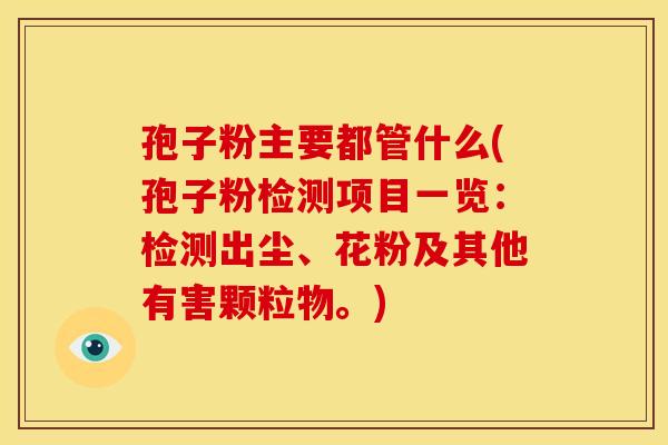孢子粉主要都管什么(孢子粉检测项目一览:检测出尘、花粉及其他有害颗粒物。)