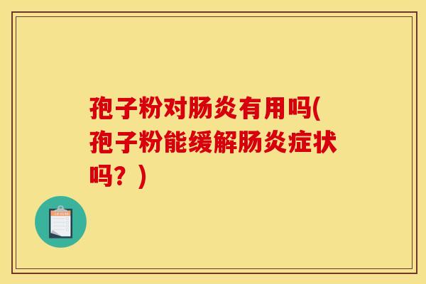 孢子粉对肠炎有用吗(孢子粉能缓解肠炎症状吗?)