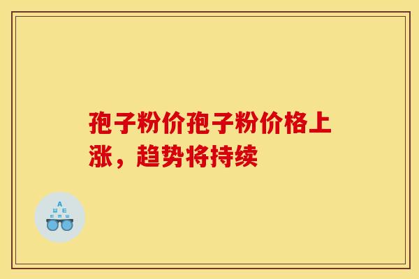 孢子粉价孢子粉价格上涨,趋势将持续