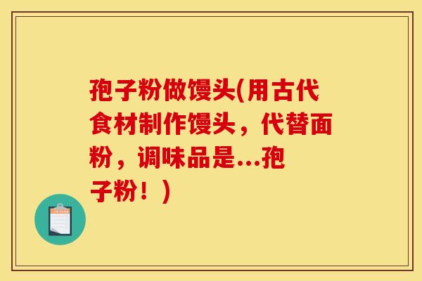 孢子粉做馒头(用古代食材制作馒头，代替面粉，调味品是...孢子粉！)