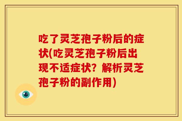 吃了灵芝孢子粉后的症状(吃灵芝孢子粉后出现不适症状?解析灵芝孢子粉的副作用)