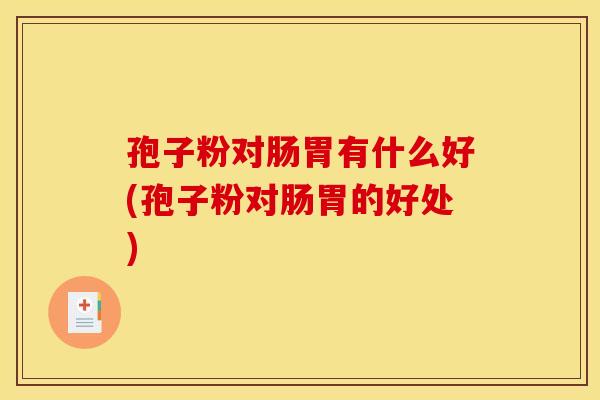 孢子粉对肠胃有什么好(孢子粉对肠胃的好处)