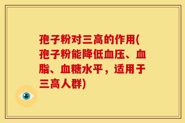 孢子粉对三高的作用(孢子粉能降低血压、血脂、血糖水平,适用于三高人群)