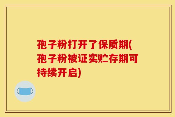 孢子粉打开了保质期(孢子粉被证实贮存期可持续开启)