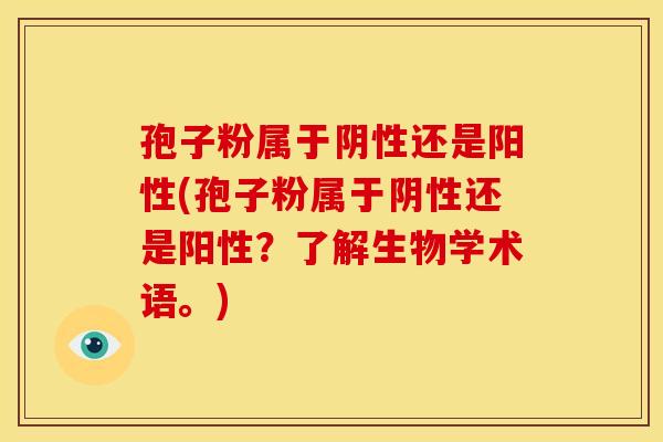 孢子粉属于阴性还是阳性(孢子粉属于阴性还是阳性?了解生物学术语。)