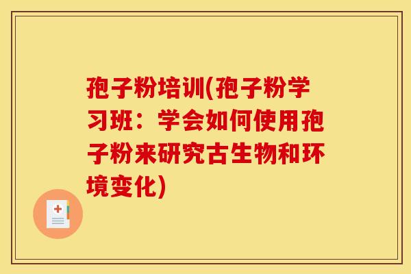 孢子粉培训(孢子粉学习班:学会如何使用孢子粉来研究古生物和环境变化)