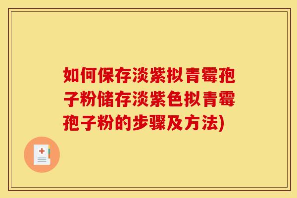 如何保存淡紫拟青霉孢子粉储存淡紫色拟青霉孢子粉的步骤及方法)