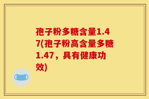 孢子粉多糖含量1.47(孢子粉高含量多糖1.47,具有健康功效)