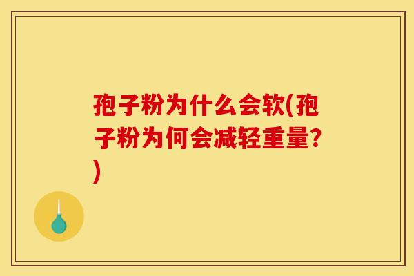 孢子粉为什么会软(孢子粉为何会减轻重量?)