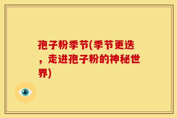 孢子粉季节(季节更迭,走进孢子粉的神秘世界)