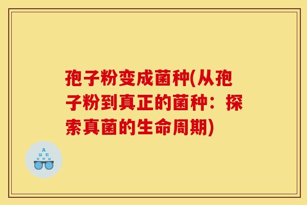 孢子粉变成菌种(从孢子粉到真正的菌种:探索真菌的生命周期)