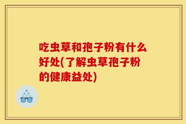 吃虫草和孢子粉有什么好处(了解虫草孢子粉的健康益处)