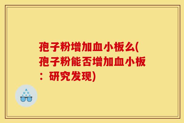 孢子粉增加血小板么(孢子粉能否增加血小板:研究发现)