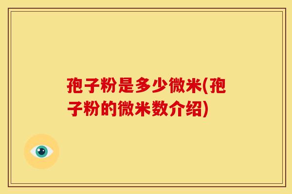 孢子粉是多少微米(孢子粉的微米数介绍)