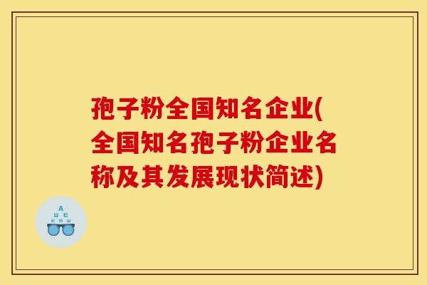 孢子粉全国知名企业(全国知名孢子粉企业名称及其发展现状简述)